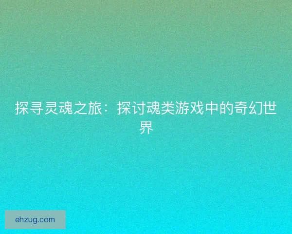 探寻灵魂之旅：探讨魂类游戏中的奇幻世界