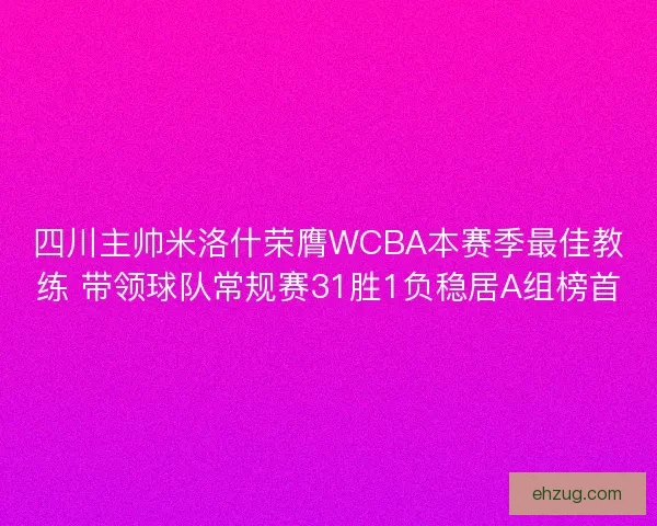 四川主帅米洛什荣膺WCBA本赛季最佳教练 带领球队常规赛31胜1负稳居A组榜首 四川主帅米洛什荣膺WCBA本赛季最佳教练 带领球队常规赛31胜1负稳居A组榜首