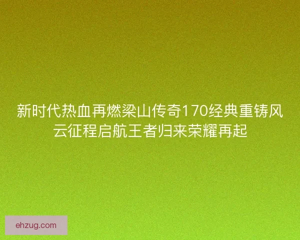 新时代热血再燃梁山传奇170经典重铸风云征程启航王者归来荣耀再起
