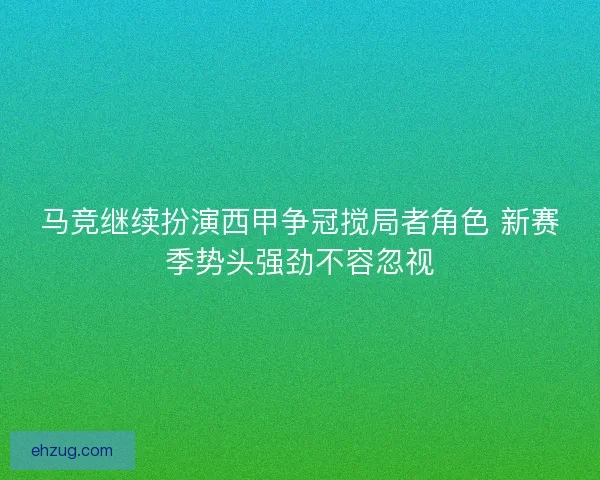 马竞继续扮演西甲争冠搅局者角色 新赛季势头强劲不容忽视