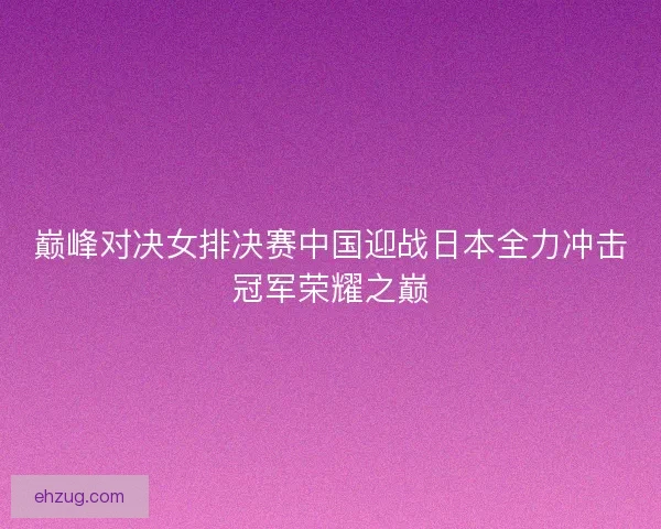 巅峰对决女排决赛中国迎战日本全力冲击冠军荣耀之巅