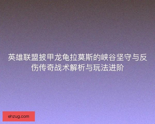 英雄联盟披甲龙龟拉莫斯的峡谷坚守与反伤传奇战术解析与玩法进阶