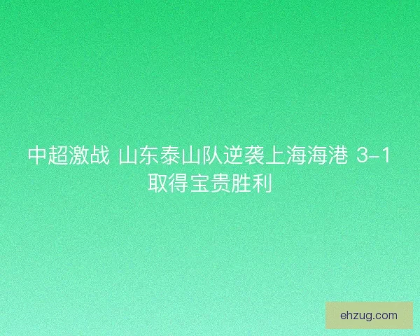中超激战 山东泰山队逆袭上海海港 3-1取得宝贵胜利