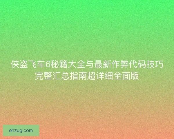 侠盗飞车6秘籍大全与最新作弊代码技巧完整汇总指南超详细全面版