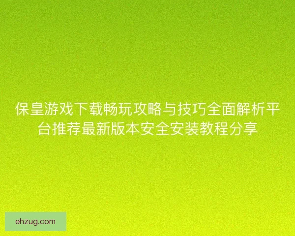 保皇游戏下载畅玩攻略与技巧全面解析平台推荐最新版本安全安装教程分享